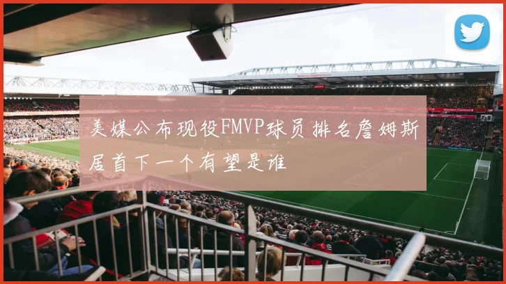 美媒公布现役FMVP球员排名詹姆斯居首下一个有望是谁