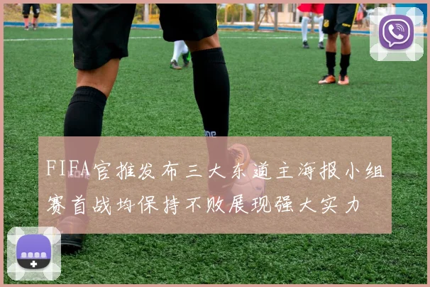 FIFA官推发布三大东道主海报小组赛首战均保持不败展现强大实力