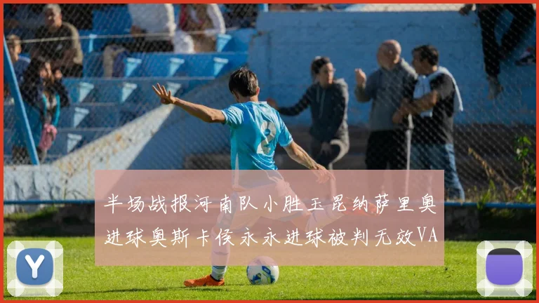 半场战报河南队小胜玉昆纳萨里奥进球奥斯卡侯永永进球被判无效VAR多次介入