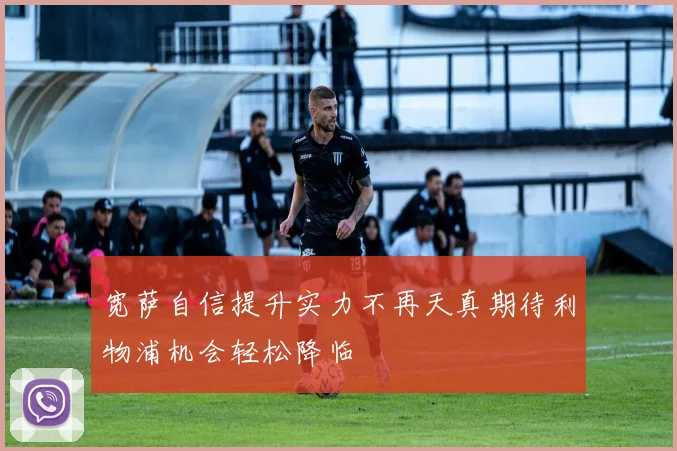 宽萨自信提升实力不再天真期待利物浦机会轻松降临