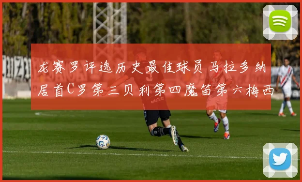 龙赛罗评选历史最佳球员马拉多纳居首C罗第三贝利第四魔笛第六梅西第七
