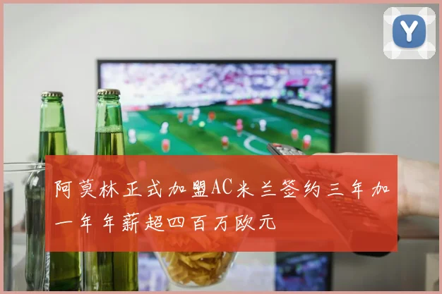 阿莫林正式加盟AC米兰签约三年加一年年薪超四百万欧元