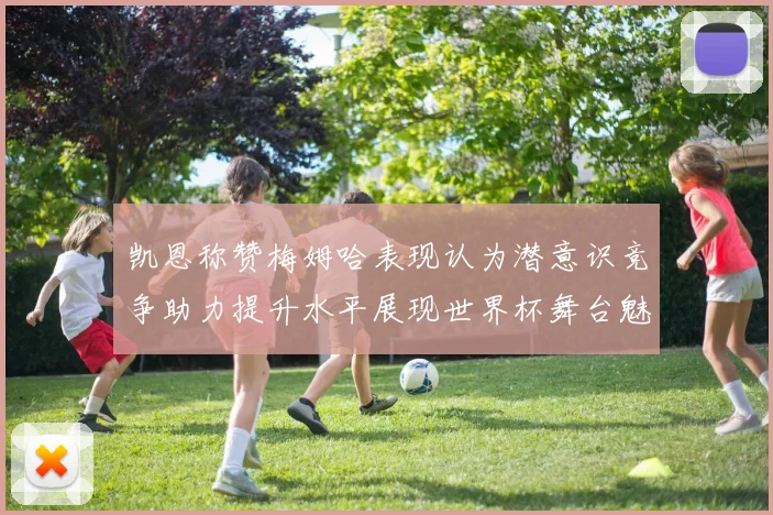 凯恩称赞梅姆哈表现认为潜意识竞争助力提升水平展现世界杯舞台魅力