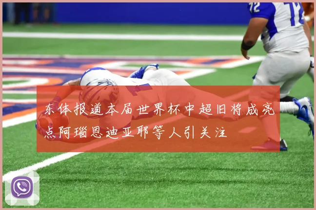东体报道本届世界杯中超旧将成亮点阿瑙恩迪亚耶等人引关注