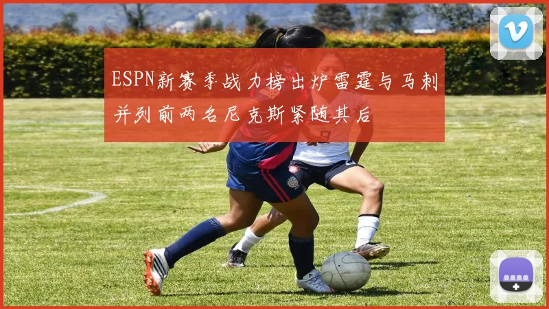 ESPN新赛季战力榜出炉雷霆与马刺并列前两名尼克斯紧随其后