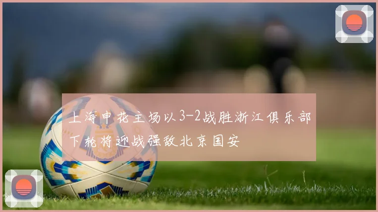 上海申花主场以3-2战胜浙江俱乐部下轮将迎战强敌北京国安