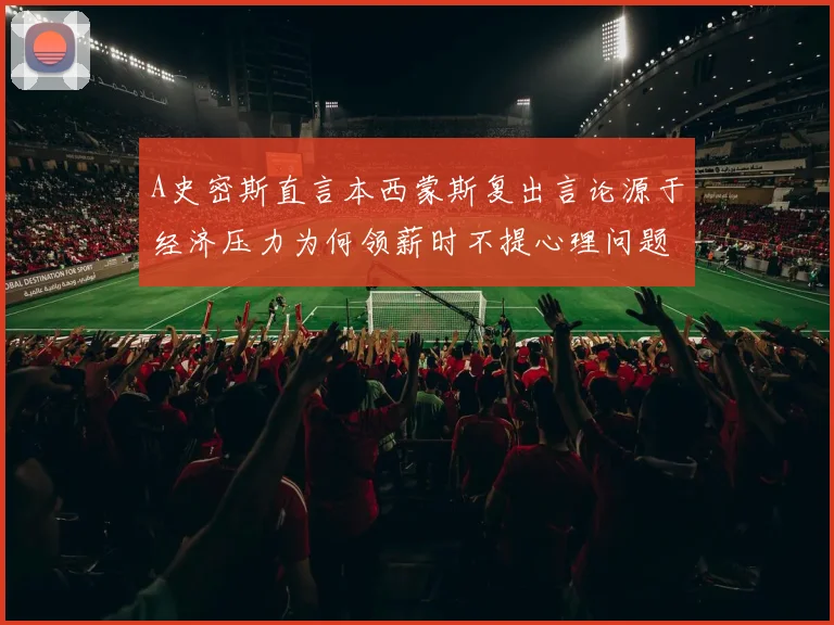 A史密斯直言本西蒙斯复出言论源于经济压力为何领薪时不提心理问题